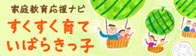 茨城県家庭教育応援ナビ　すくすく育ていばらきっ子　へ